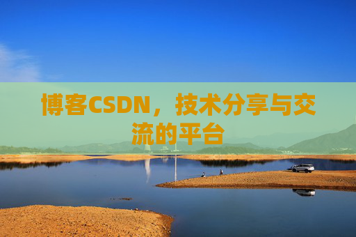 博客CSDN，技术分享与交流的平台